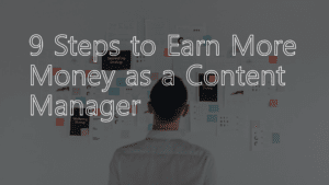 9 Steps to Earn More Money as a Content Manager